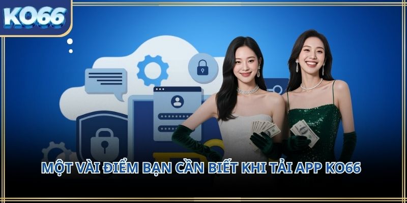 Một vài điểm bạn cần biết khi Tải APP KO66